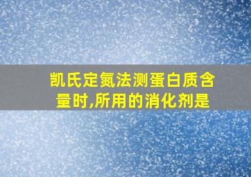 凯氏定氮法测蛋白质含量时,所用的消化剂是