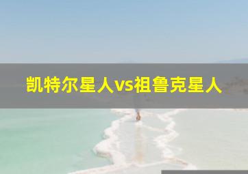 凯特尔星人vs祖鲁克星人