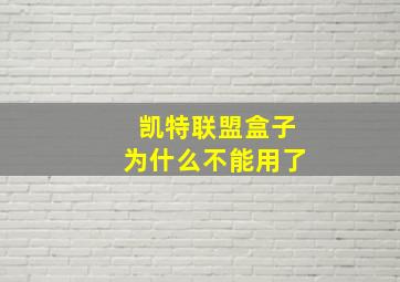 凯特联盟盒子为什么不能用了