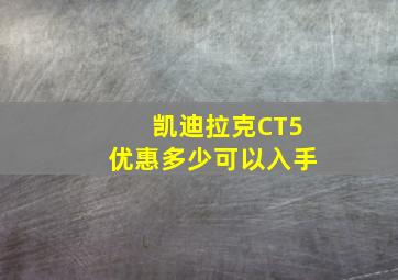 凯迪拉克CT5优惠多少可以入手