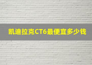 凯迪拉克CT6最便宜多少钱