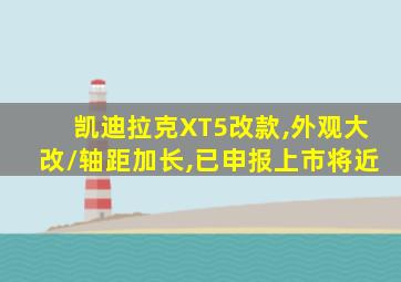 凯迪拉克XT5改款,外观大改/轴距加长,已申报上市将近