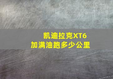 凯迪拉克XT6加满油跑多少公里