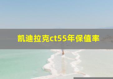 凯迪拉克ct55年保值率