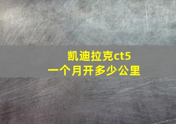 凯迪拉克ct5一个月开多少公里