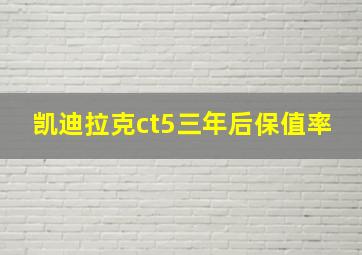 凯迪拉克ct5三年后保值率