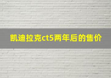 凯迪拉克ct5两年后的售价