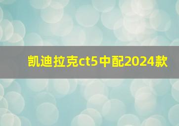 凯迪拉克ct5中配2024款