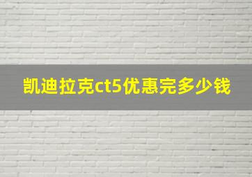 凯迪拉克ct5优惠完多少钱