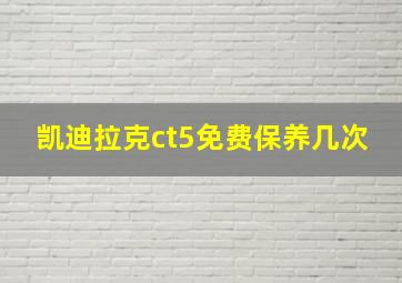 凯迪拉克ct5免费保养几次