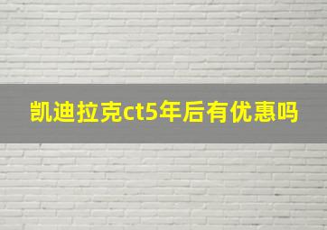 凯迪拉克ct5年后有优惠吗