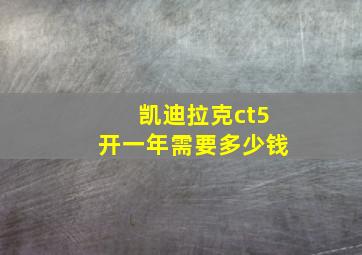 凯迪拉克ct5开一年需要多少钱