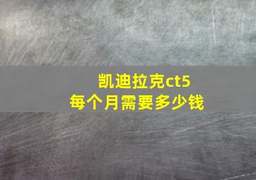 凯迪拉克ct5每个月需要多少钱