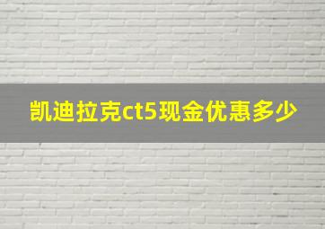 凯迪拉克ct5现金优惠多少