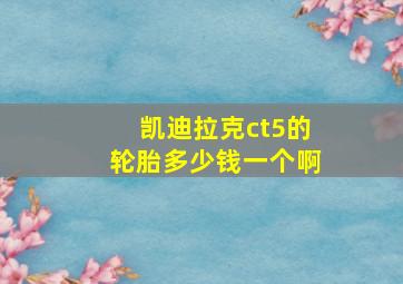 凯迪拉克ct5的轮胎多少钱一个啊