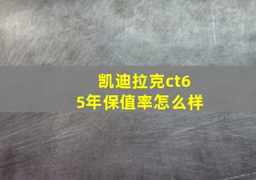 凯迪拉克ct65年保值率怎么样