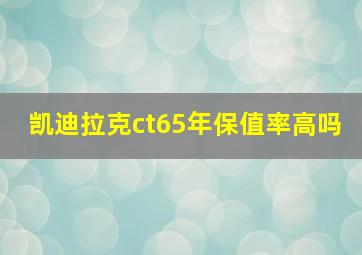 凯迪拉克ct65年保值率高吗