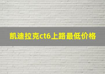 凯迪拉克ct6上路最低价格