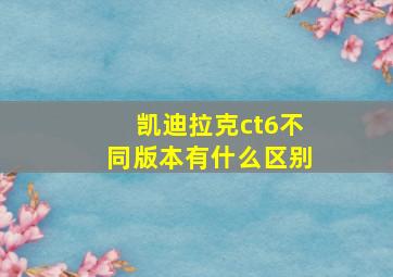 凯迪拉克ct6不同版本有什么区别