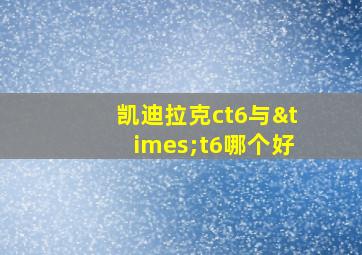 凯迪拉克ct6与×t6哪个好