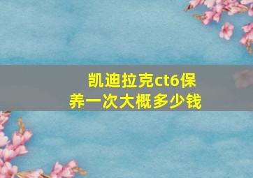 凯迪拉克ct6保养一次大概多少钱