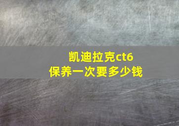 凯迪拉克ct6保养一次要多少钱