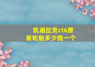 凯迪拉克ct6原装轮胎多少钱一个