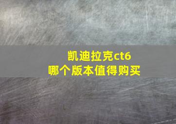 凯迪拉克ct6哪个版本值得购买