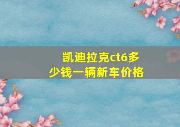 凯迪拉克ct6多少钱一辆新车价格