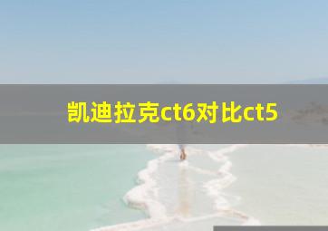 凯迪拉克ct6对比ct5