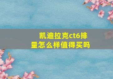 凯迪拉克ct6排量怎么样值得买吗