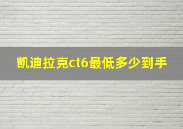 凯迪拉克ct6最低多少到手