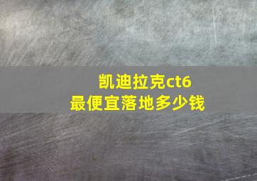 凯迪拉克ct6最便宜落地多少钱