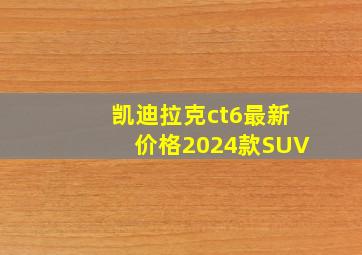 凯迪拉克ct6最新价格2024款SUV