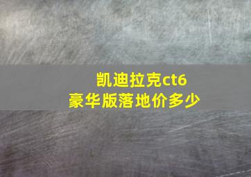 凯迪拉克ct6豪华版落地价多少