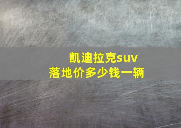 凯迪拉克suv落地价多少钱一辆