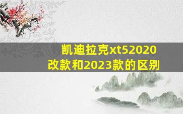 凯迪拉克xt52020改款和2023款的区别