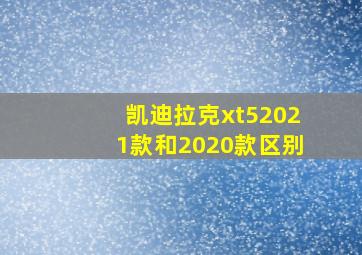 凯迪拉克xt52021款和2020款区别