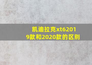 凯迪拉克xt62019款和2020款的区别