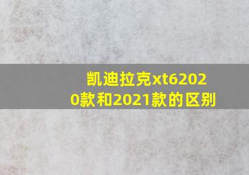 凯迪拉克xt62020款和2021款的区别