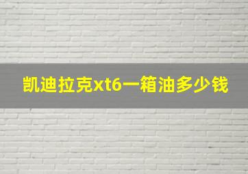 凯迪拉克xt6一箱油多少钱