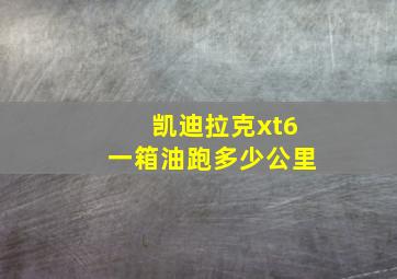 凯迪拉克xt6一箱油跑多少公里