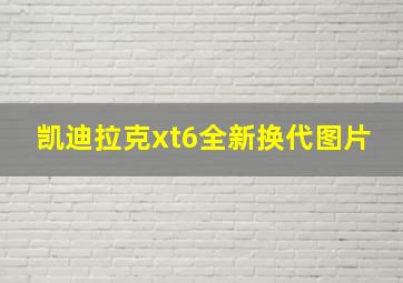 凯迪拉克xt6全新换代图片