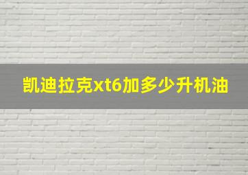 凯迪拉克xt6加多少升机油