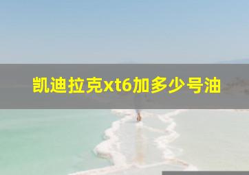 凯迪拉克xt6加多少号油