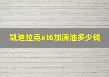 凯迪拉克xt6加满油多少钱