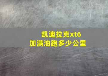 凯迪拉克xt6加满油跑多少公里