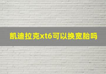 凯迪拉克xt6可以换宽胎吗