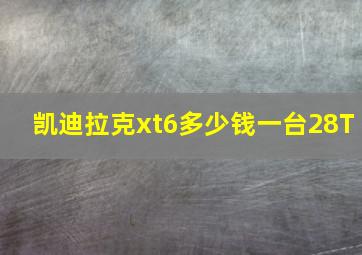 凯迪拉克xt6多少钱一台28T