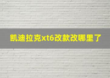 凯迪拉克xt6改款改哪里了